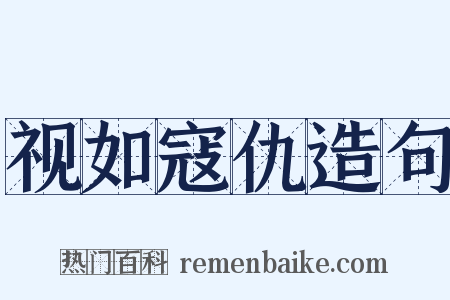 视如寇仇造句是什么意思的图片
